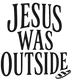 JESUS WAS OUTSIDE - Home